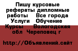 Пишу курсовые рефераты дипломные работы  - Все города Услуги » Обучение. Курсы   . Вологодская обл.,Череповец г.